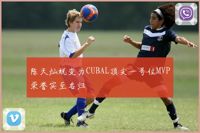 陈天灿蜕变为CUBAL顶尖一号位MVP荣誉实至名归